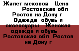 Жилет меховой › Цена ­ 15 000 - Ростовская обл., Ростов-на-Дону г. Одежда, обувь и аксессуары » Женская одежда и обувь   . Ростовская обл.,Ростов-на-Дону г.